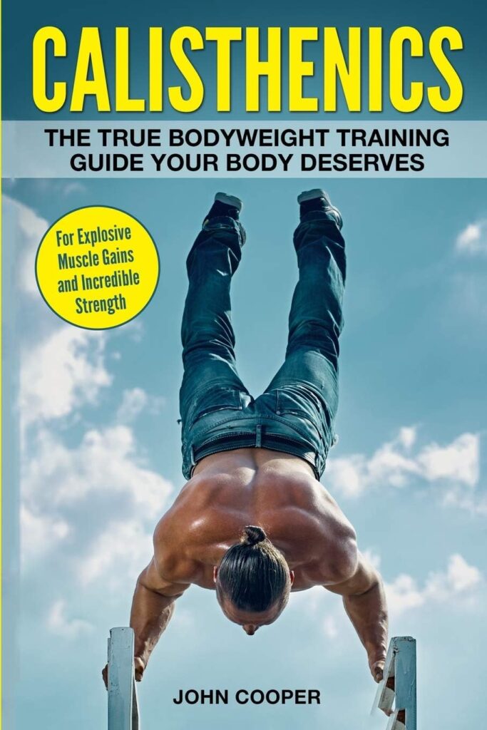 Calisthenics: The True Bodyweight Training Guide Your Body Deserves - For Explosive Muscle Gains and Incredible Strength (Calisthenics Workouts in BlackWhite)