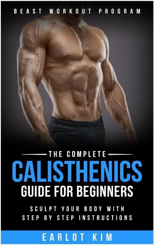 Calisthenics:The Complete Calisthenics Guide for Beginners: Sculpt Your Body with Step by Step Instructions (Beast Workout Program)